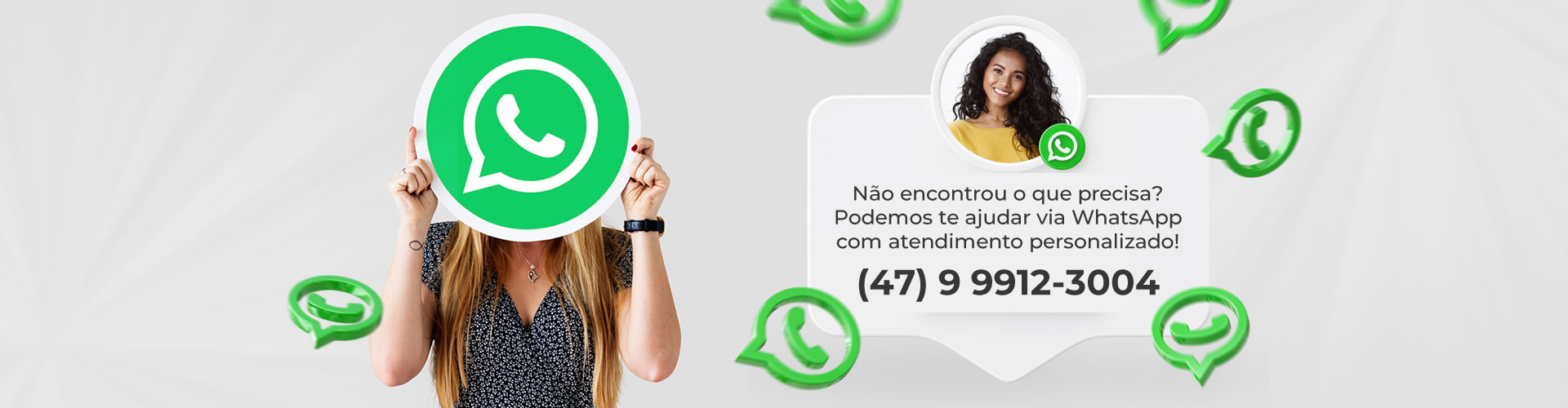 Não encontrou o que precisa? Podemos te ajudar via WhatsApp com atendimento personalizado: (47) 9 9912-3004